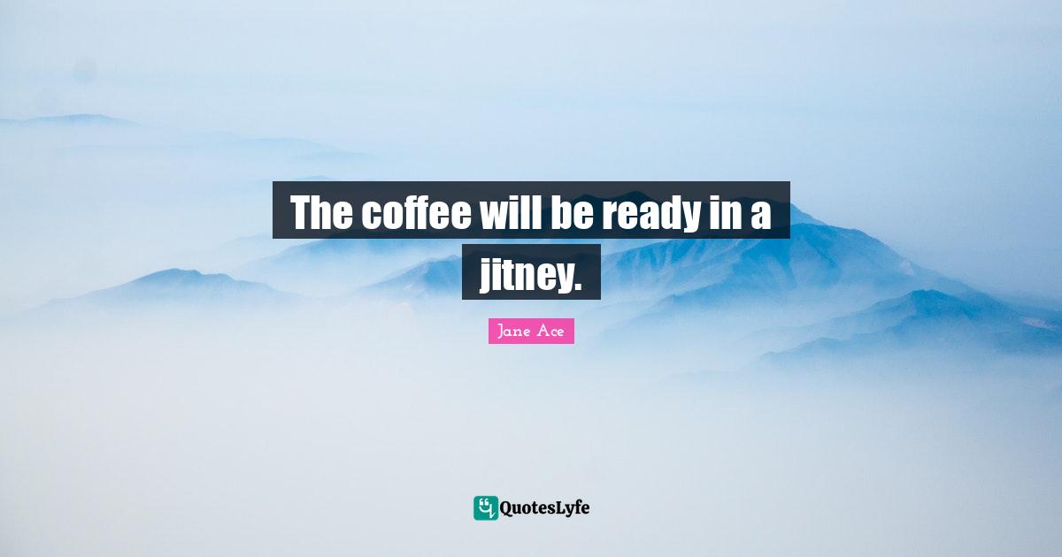 The coffee will be ready in a jitney.