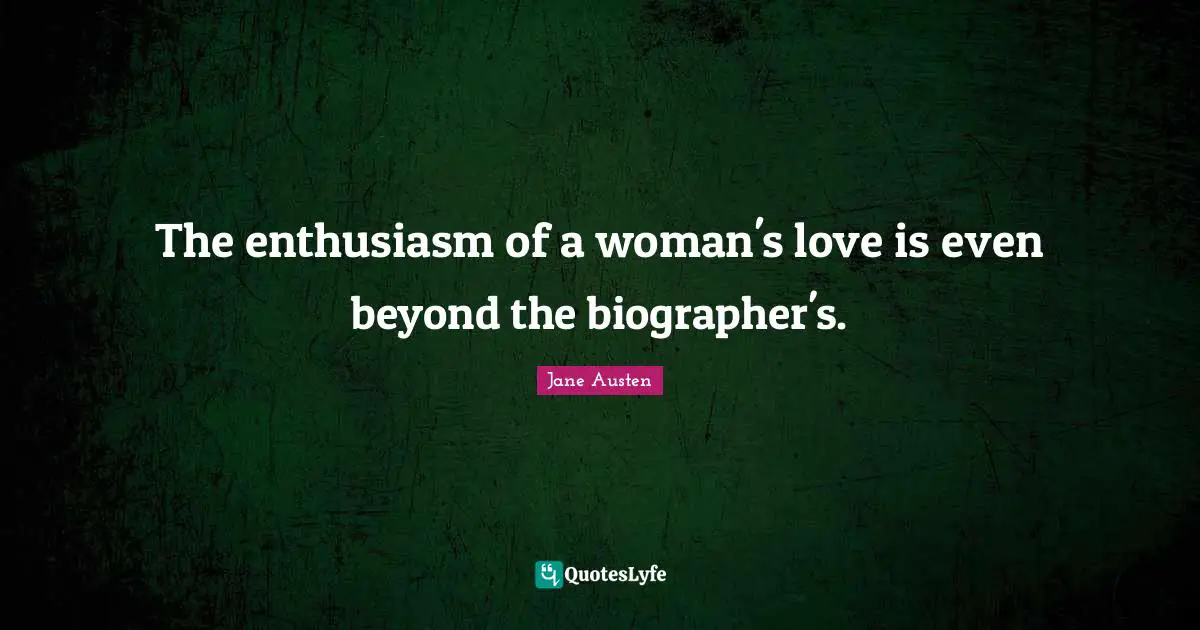 Jane Austen Quotes: "The enthusiasm of a woman's love is even beyond the biographer's."