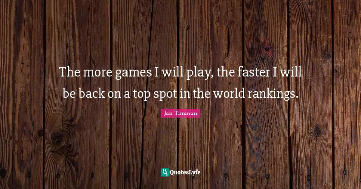 The more games I will play, the faster I will be back on a top spot in the world rankings.