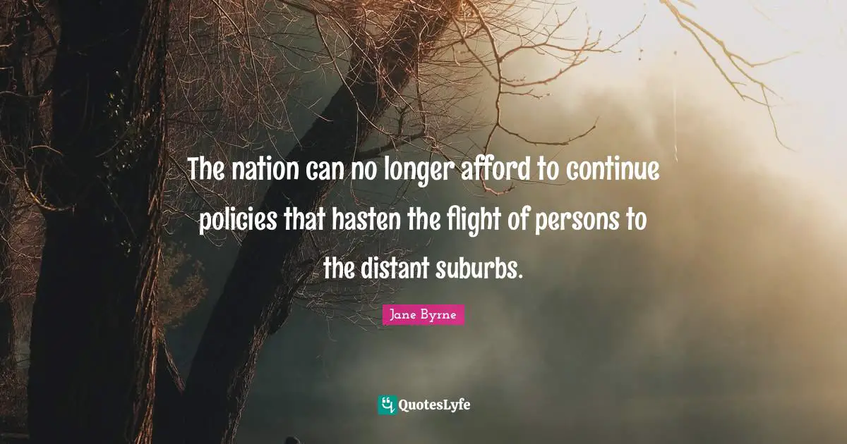 Suburbs Quotes: "The nation can no longer afford to continue policies that hasten the flight of persons to the distant suburbs."