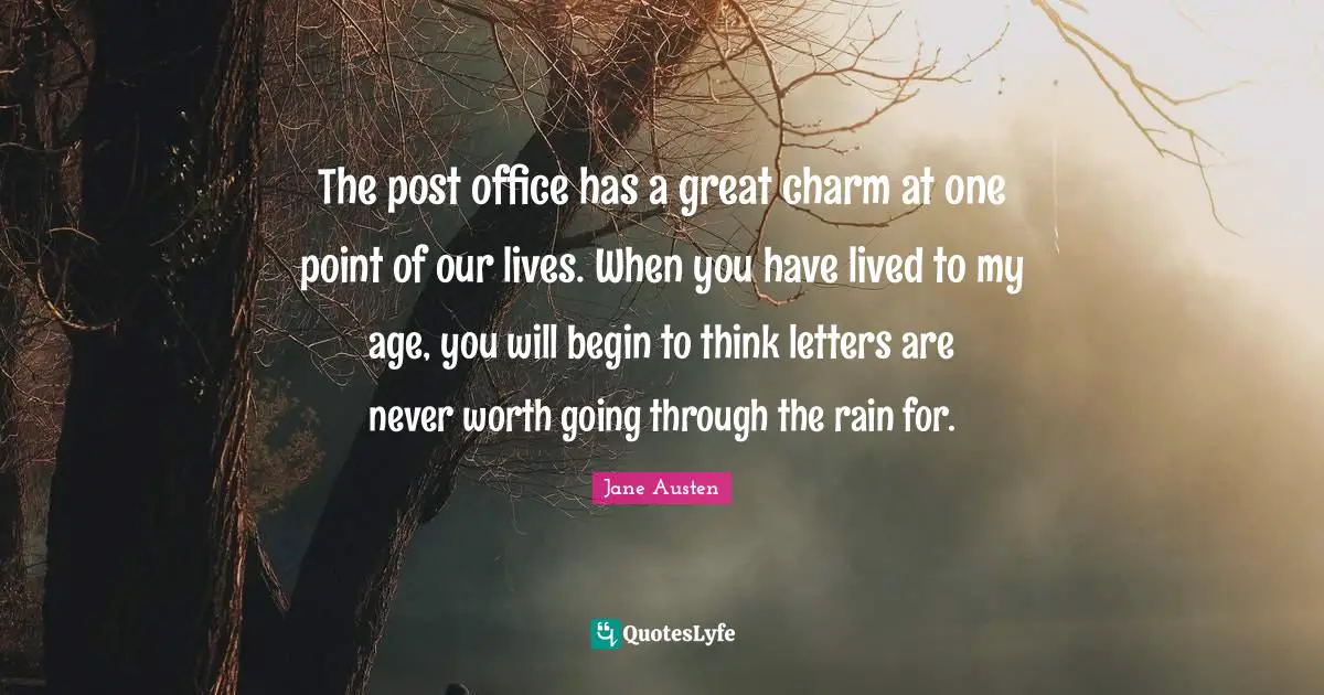 The post office has a great charm at one point of our lives. When you have lived to my age, you will begin to think letters are never worth going through the rain for.