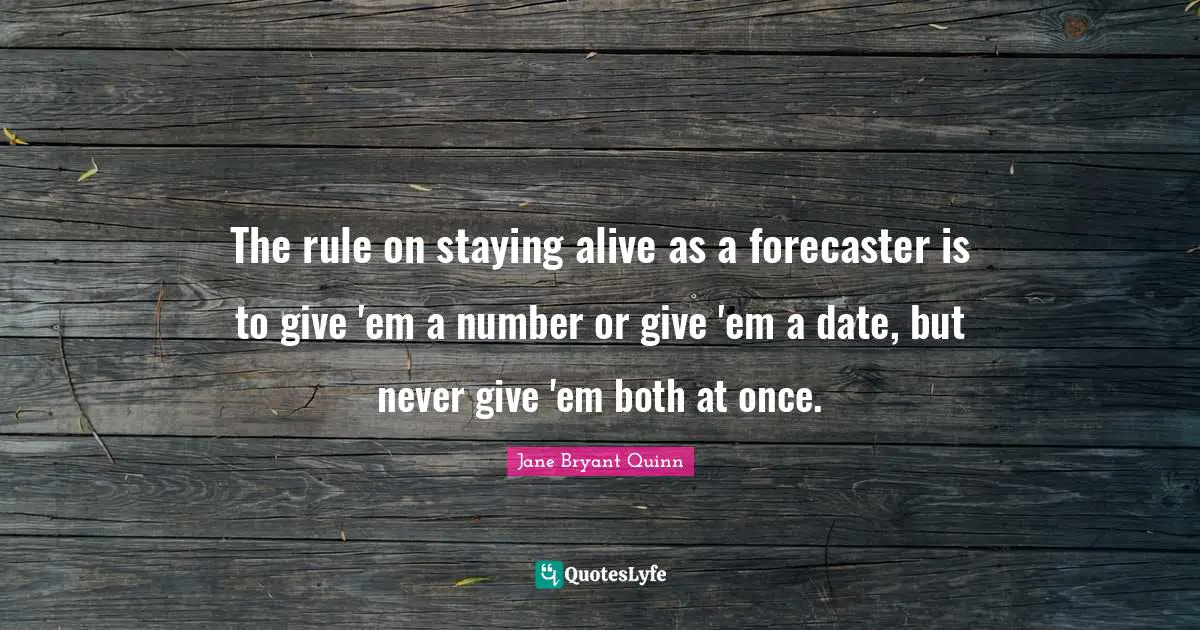 Staying Alive Quotes: "The rule on staying alive as a forecaster is to give 'em a number or give 'em a date, but never give 'em both at once."