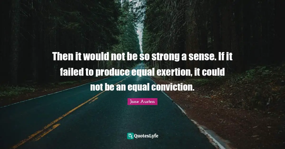 Exertion Quotes: "Then it would not be so strong a sense. If it failed to produce equal exertion, it could not be an equal conviction."
