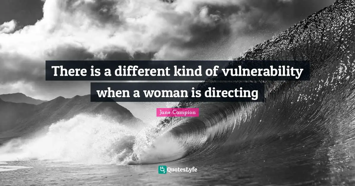There is a different kind of vulnerability when a woman is directing