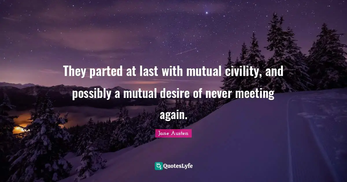 They parted at last with mutual civility, and possibly a mutual desire of never meeting again.