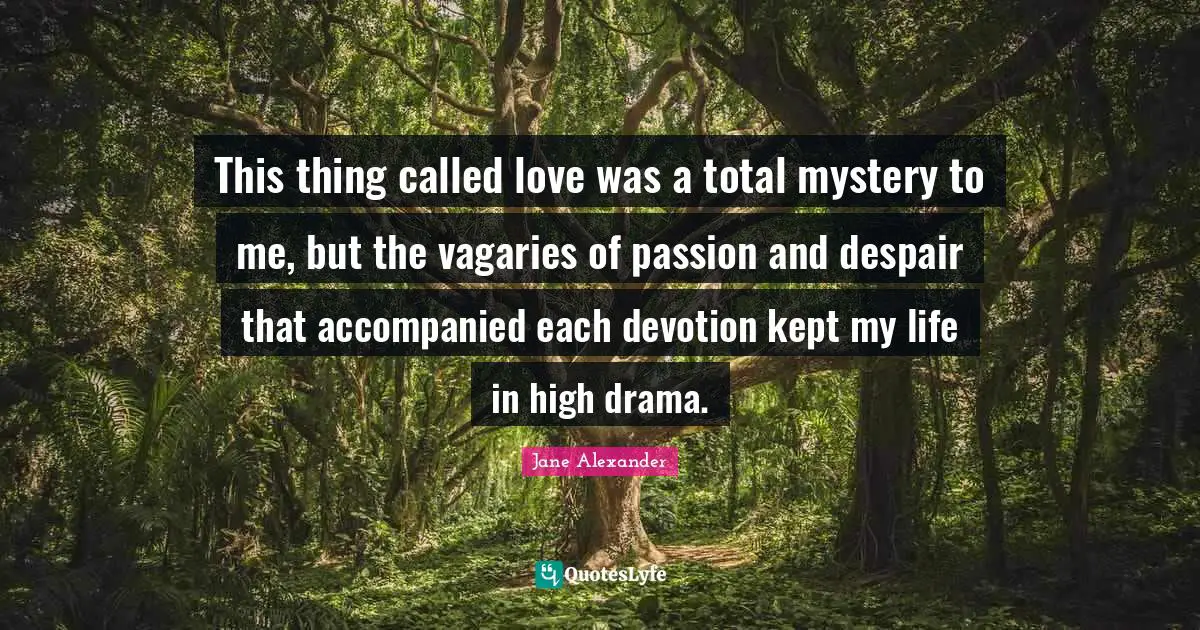 This thing called love was a total mystery to me, but the vagaries of passion and despair that accompanied each devotion kept my life in high drama.