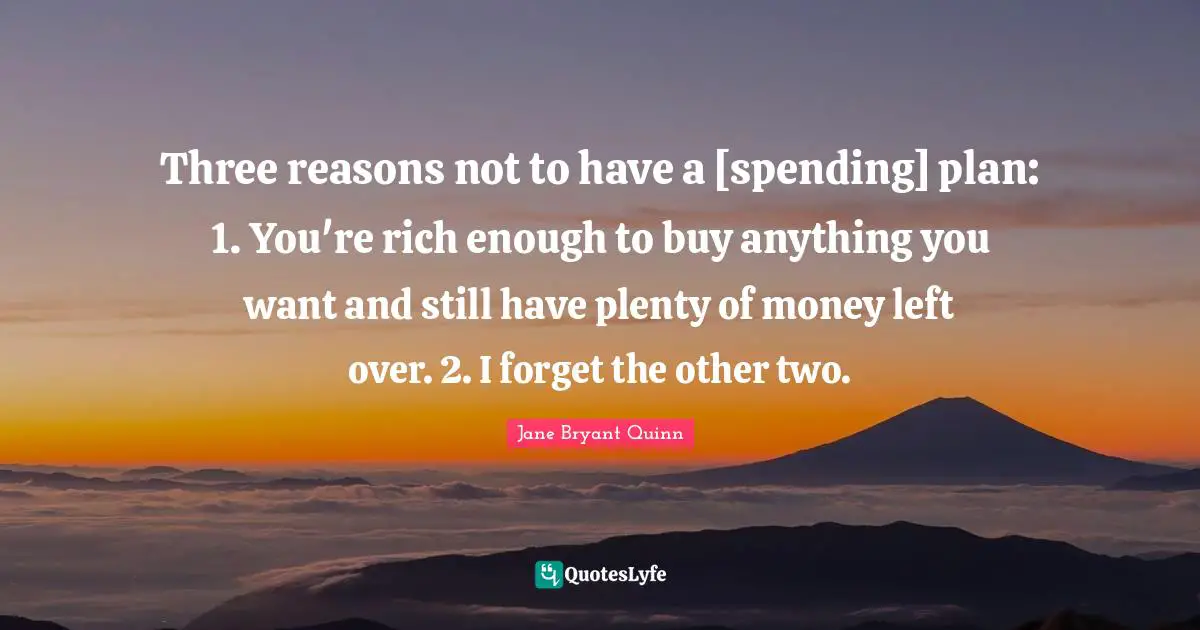 Three reasons not to have a [spending] plan: 1. You're rich enough to buy anything you want and still have plenty of money left over. 2. I forget the other two.