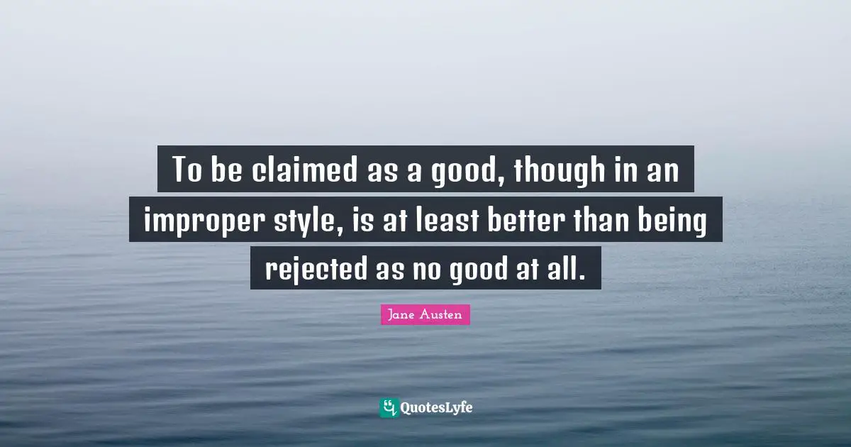To be claimed as a good, though in an improper style, is at least better than being rejected as no good at all.