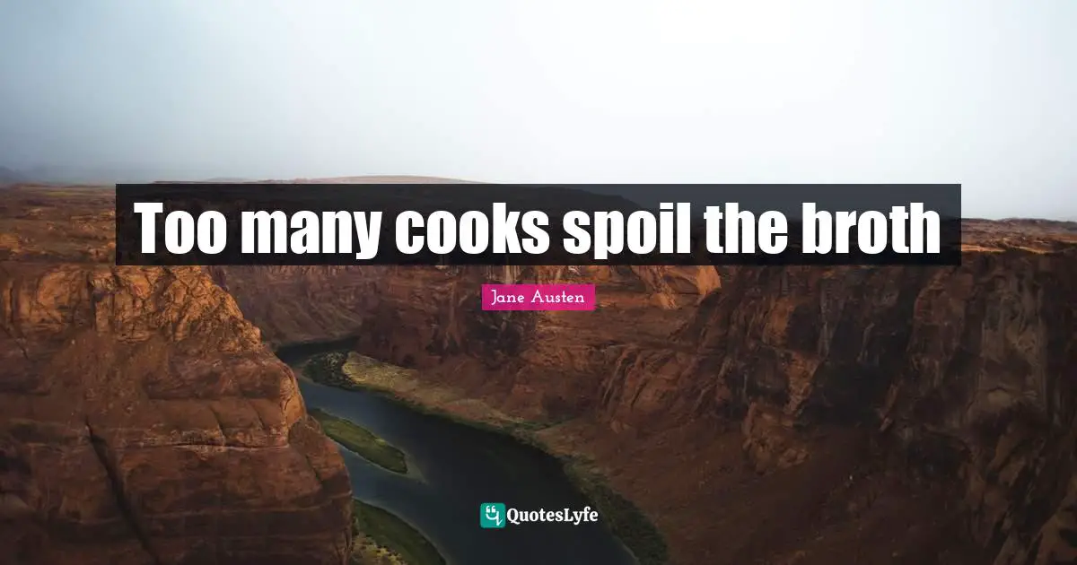 Cooks Quotes: "Too many cooks spoil the broth"