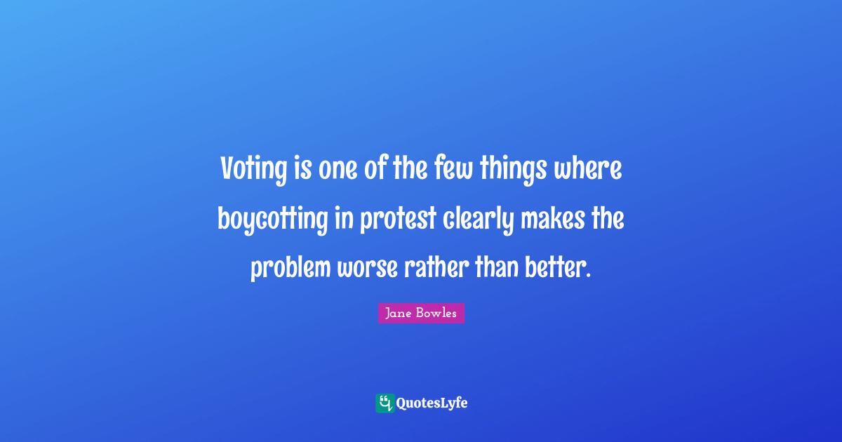 Voting is one of the few things where boycotting in protest clearly makes the problem worse rather than better.