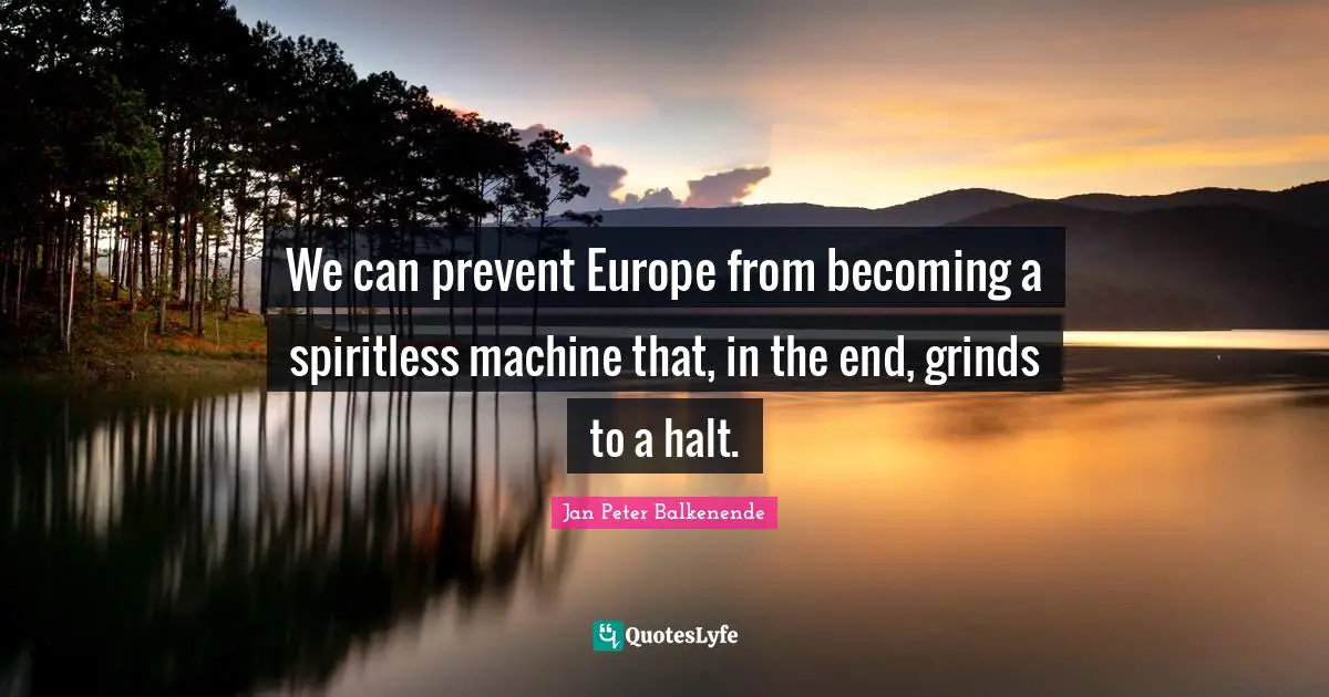 We can prevent Europe from becoming a spiritless machine that, in the end, grinds to a halt.