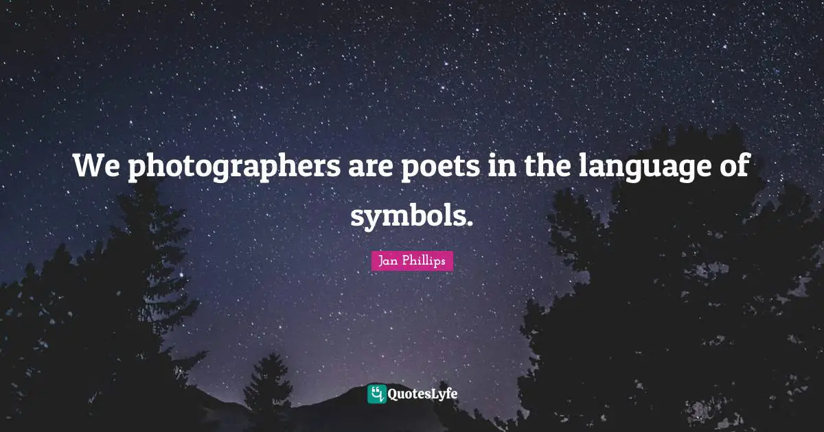 We photographers are poets in the language of symbols.
