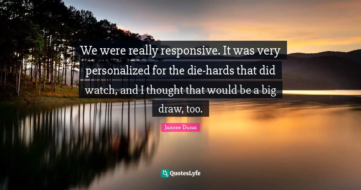 Personalized Quotes: "We were really responsive. It was very personalized for the die-hards that did watch, and I thought that would be a big draw, too."