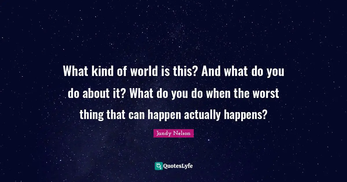 What kind of world is this? And what do you do about it? What do you do when the worst thing that can happen actually happens?
