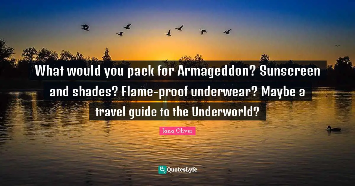 What would you pack for Armageddon? Sunscreen and shades? Flame-proof underwear? Maybe a travel guide to the Underworld?