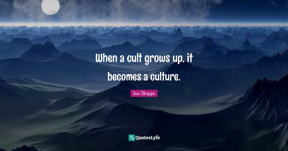 When a cult grows up, it becomes a culture.