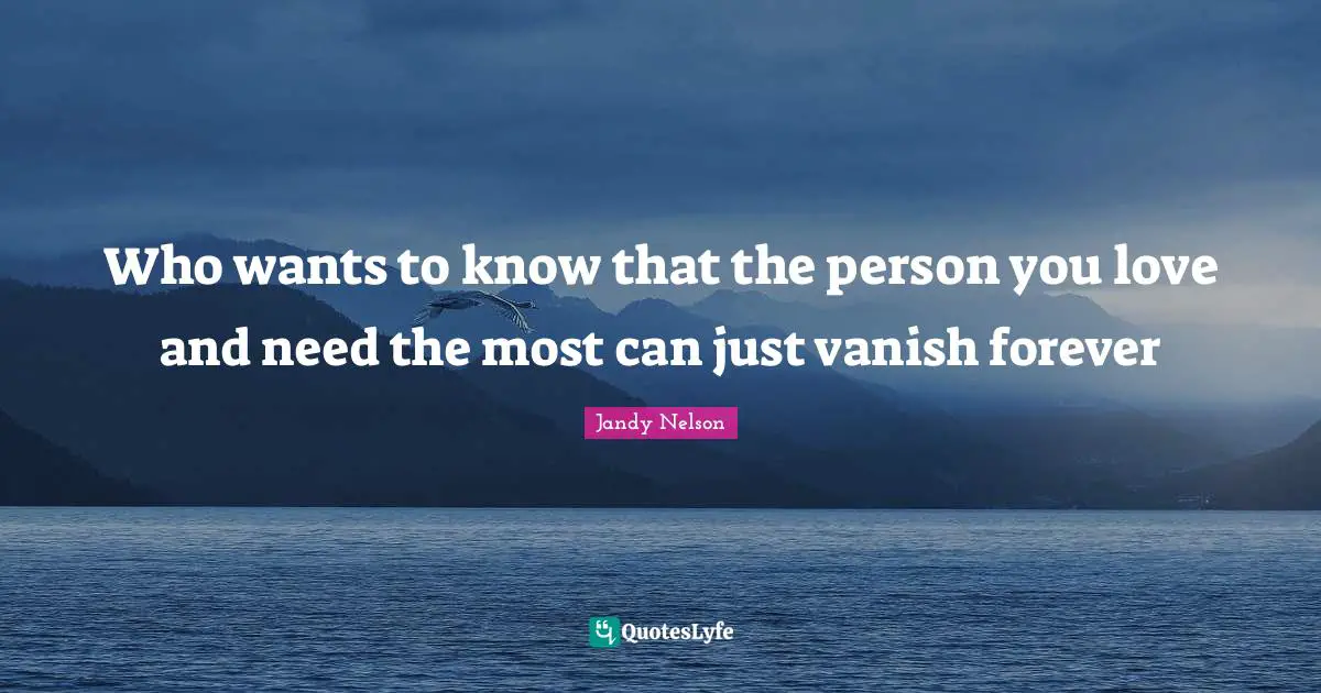 Who wants to know that the person you love and need the most can just vanish forever