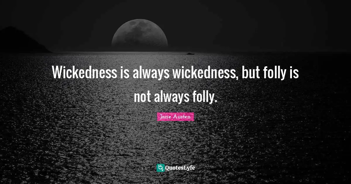 Wickedness is always wickedness, but folly is not always folly.