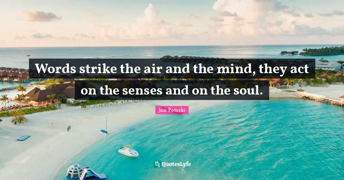 Words strike the air and the mind, they act on the senses and on the soul.