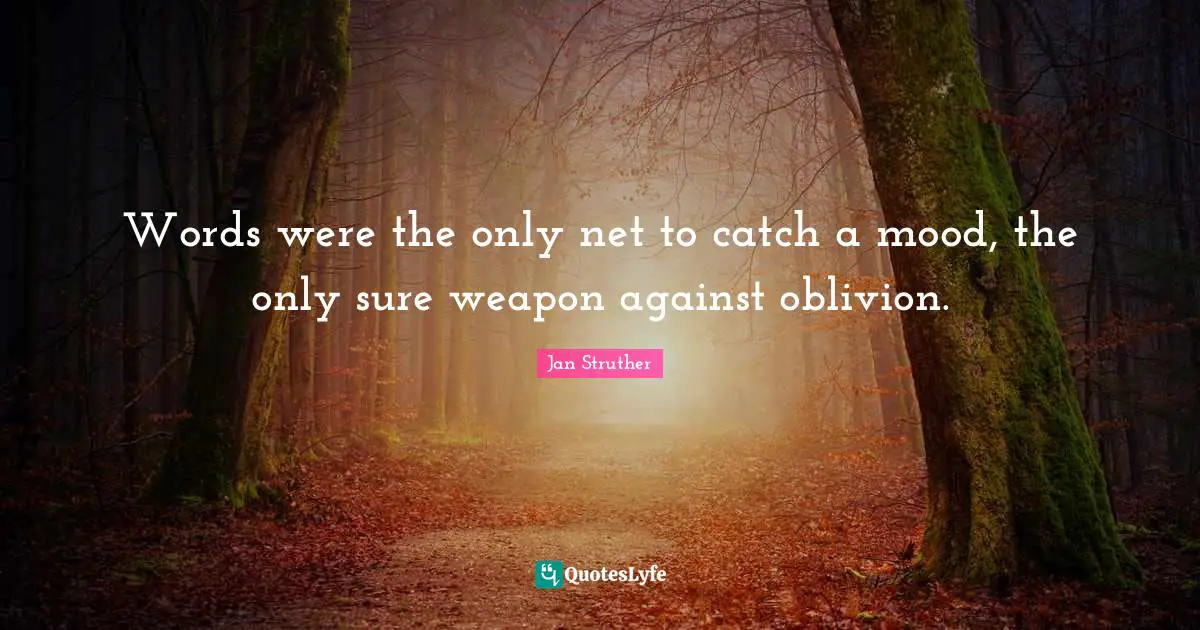 Words were the only net to catch a mood, the only sure weapon against oblivion.