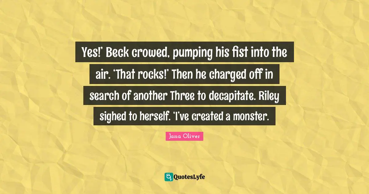 Yes!’ Beck crowed, pumping his fist into the air. ‘That rocks!’ Then he charged off in search of another Three to decapitate. Riley sighed to herself. ‘I’ve created a monster.