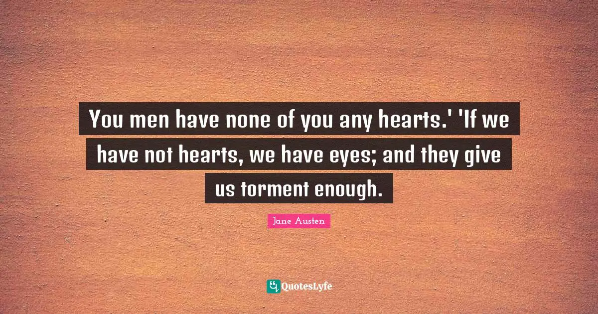 You men have none of you any hearts.' 'If we have not hearts, we have eyes; and they give us torment enough.