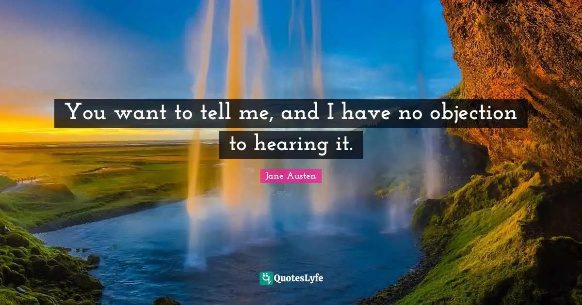 You want to tell me, and I have no objection to hearing it.