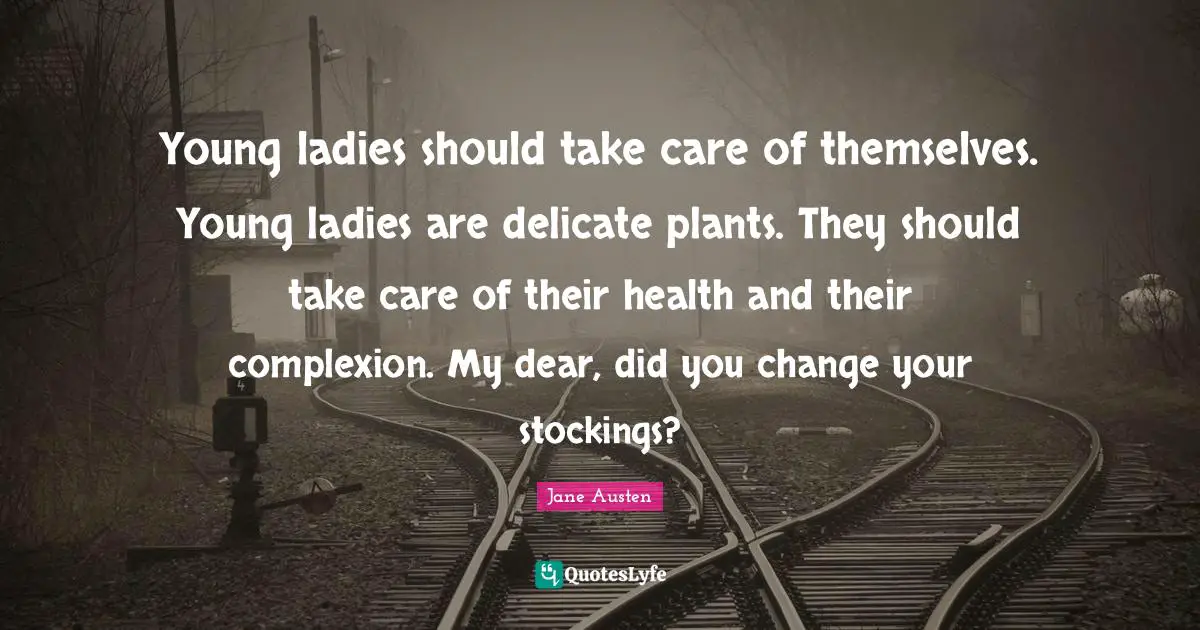 Complexion Quotes: "Young ladies should take care of themselves. Young ladies are delicate plants. They should take care of their health and their complexion. My dear, did you change your stockings?"