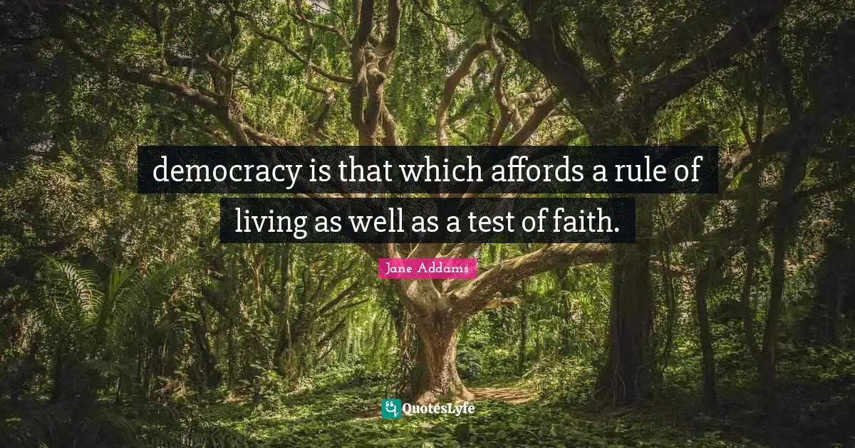 democracy is that which affords a rule of living as well as a test of faith.
