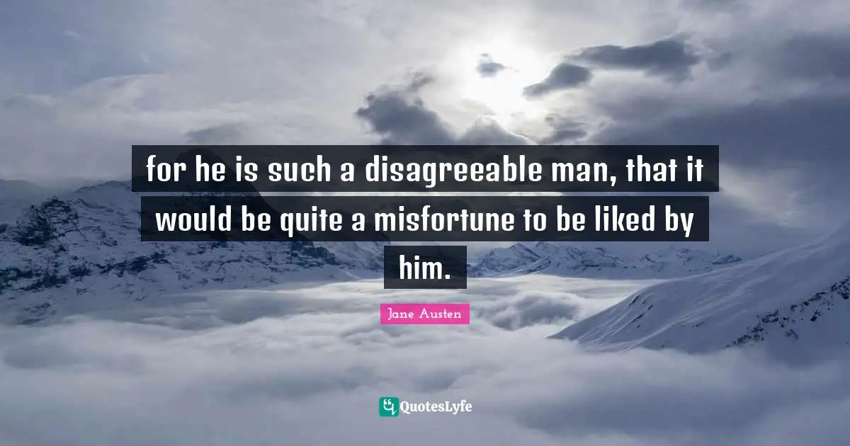 Disagreeable Quotes: "for he is such a disagreeable man, that it would be quite a misfortune to be liked by him."