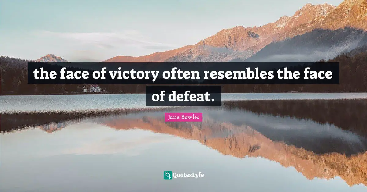 the face of victory often resembles the face of defeat.