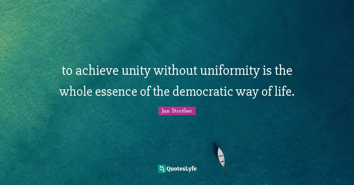 to achieve unity without uniformity is the whole essence of the democratic way of life.
