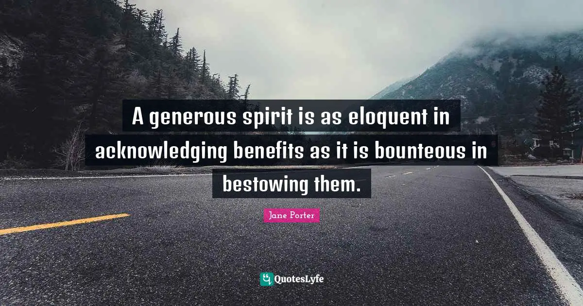 A generous spirit is as eloquent in acknowledging benefits as it is bounteous in bestowing them.
