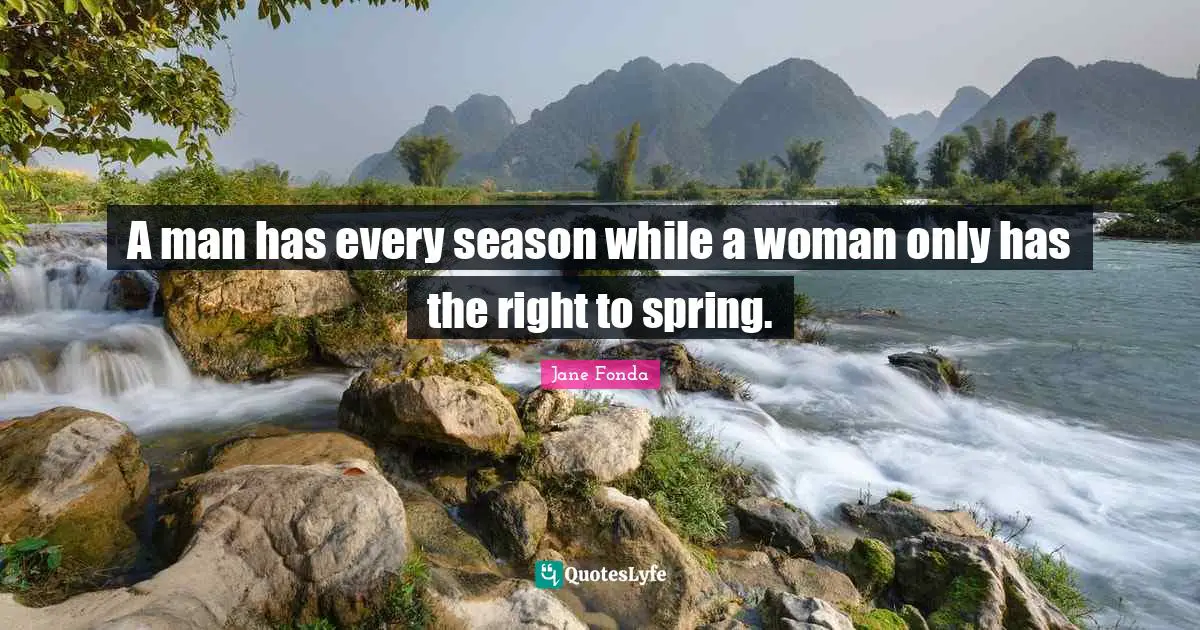 Jane Fonda Quotes: "A man has every season while a woman only has the right to spring."
