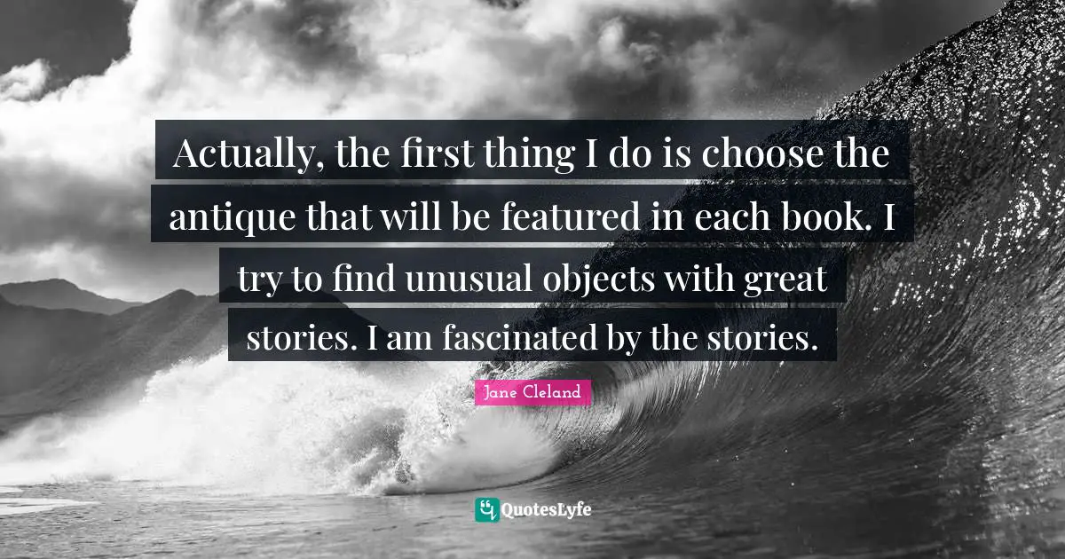 Actually, the first thing I do is choose the antique that will be featured in each book. I try to find unusual objects with great stories. I am fascinated by the stories.