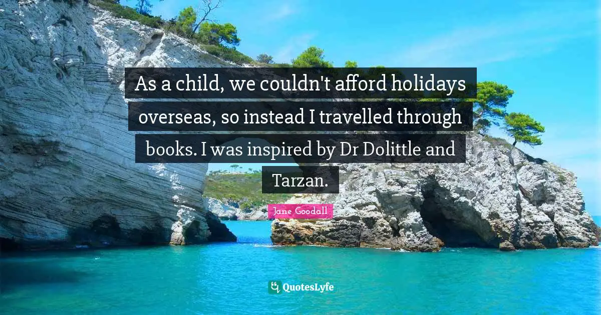 As a child, we couldn't afford holidays overseas, so instead I travelled through books. I was inspired by Dr Dolittle and Tarzan.