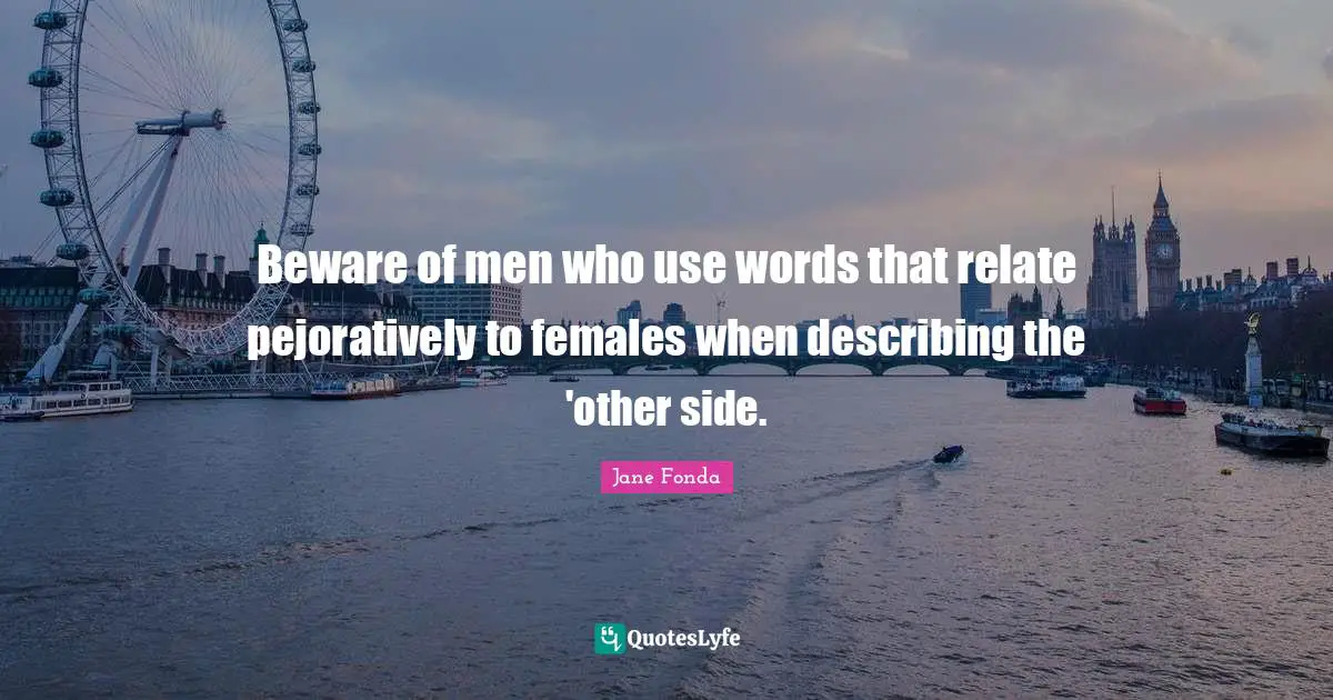 Beware of men who use words that relate pejoratively to females when describing the 'other side.