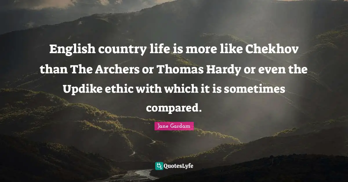 English country life is more like Chekhov than The Archers or Thomas Hardy or even the Updike ethic with which it is sometimes compared.
