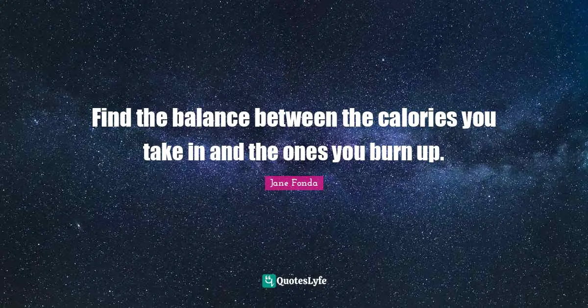 Find the balance between the calories you take in and the ones you burn up.
