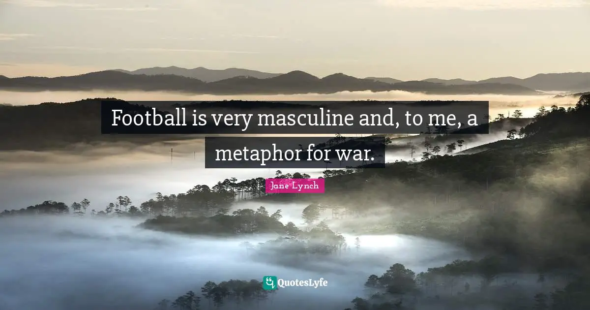 Jane Lynch Quotes: "Football is very masculine and, to me, a metaphor for war."