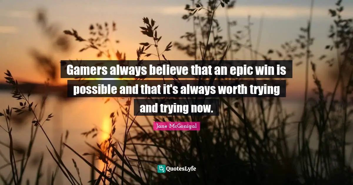 Always Believe Quotes: "Gamers always believe that an epic win is possible and that it's always worth trying and trying now."