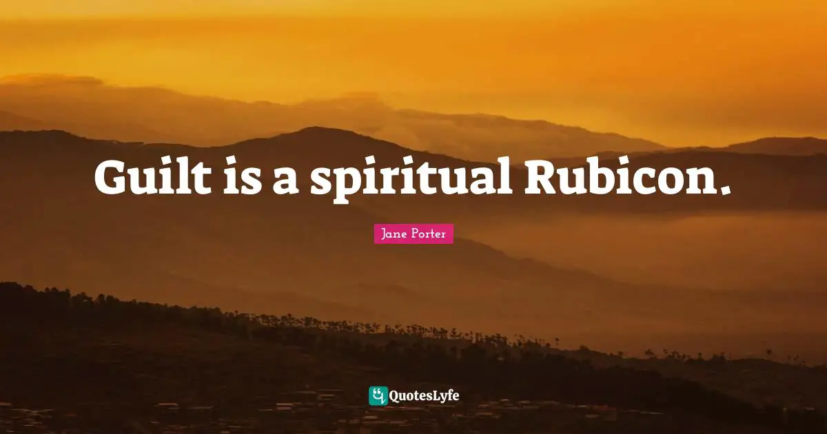 Guilt is a spiritual Rubicon.