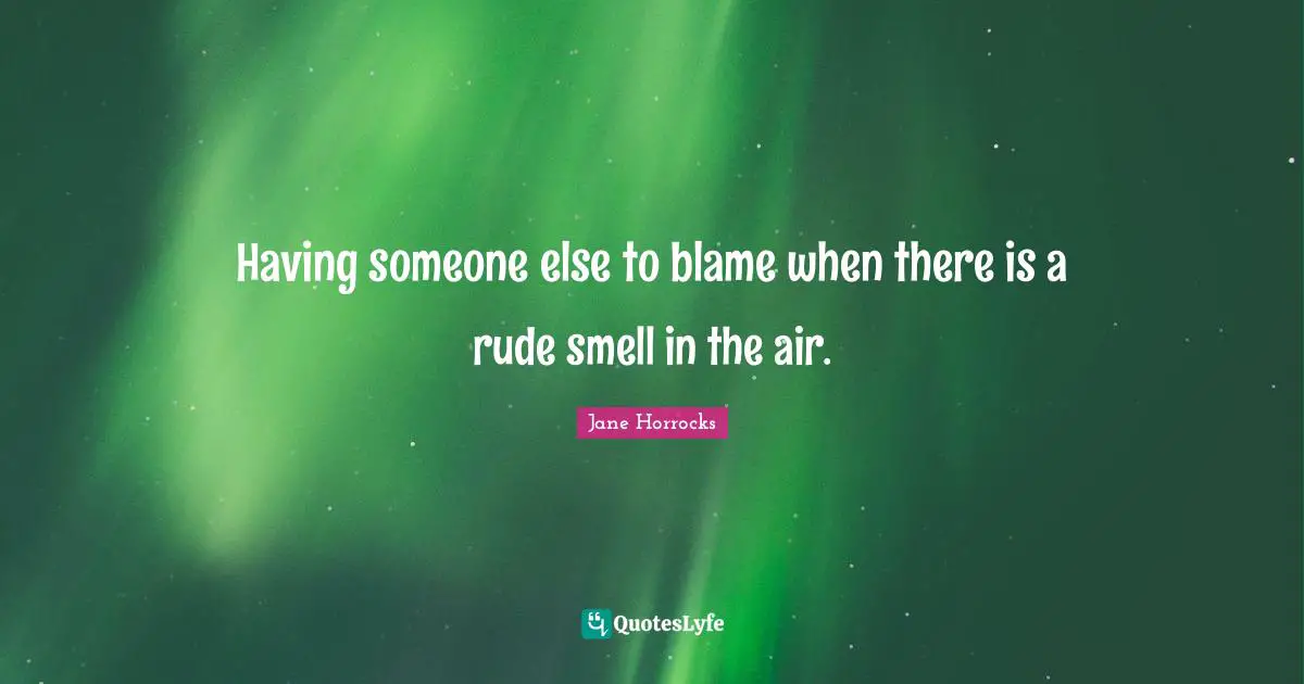 Having someone else to blame when there is a rude smell in the air.