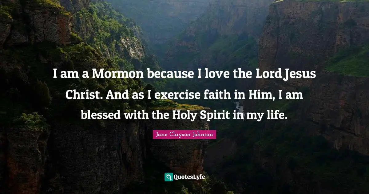 I am a Mormon because I love the Lord Jesus Christ. And as I exercise faith in Him, I am blessed with the Holy Spirit in my life.