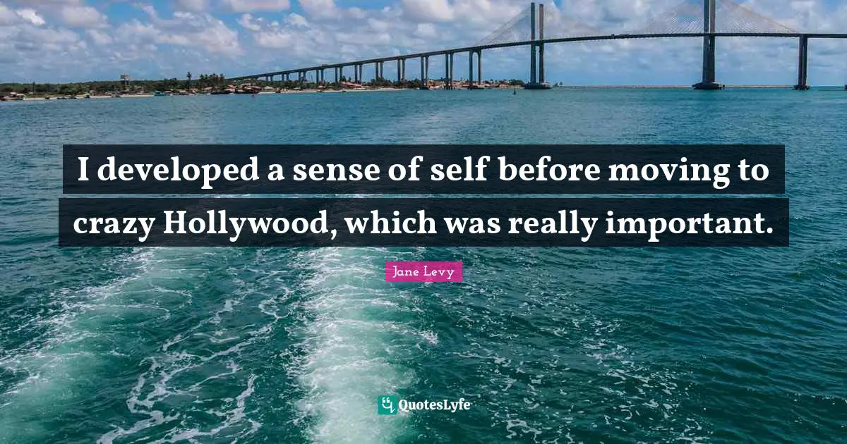 I developed a sense of self before moving to crazy Hollywood, which was really important.