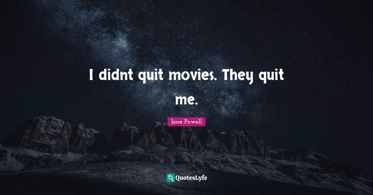I didnt quit movies. They quit me.