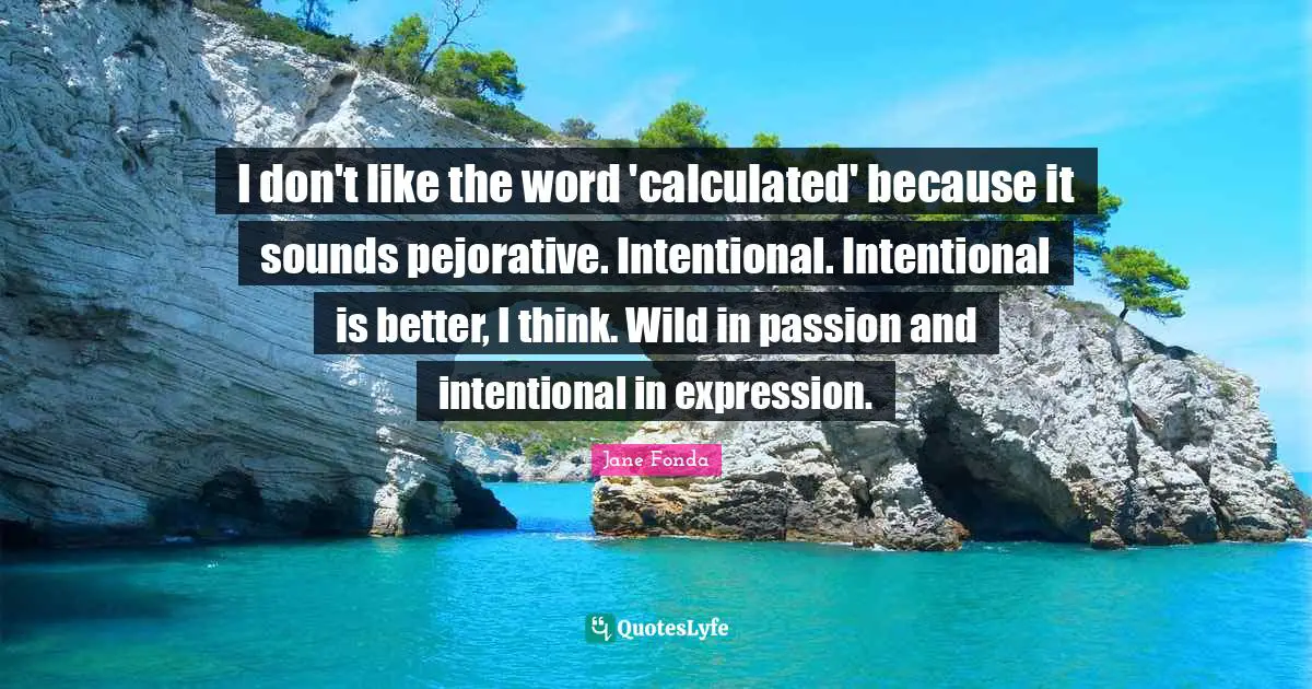 I don't like the word 'calculated' because it sounds pejorative. Intentional. Intentional is better, I think. Wild in passion and intentional in expression.