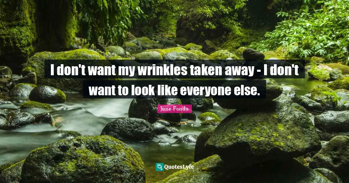 I don't want my wrinkles taken away - I don't want to look like everyone else.