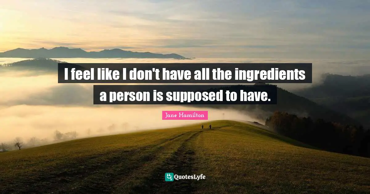 I feel like I don't have all the ingredients a person is supposed to have.