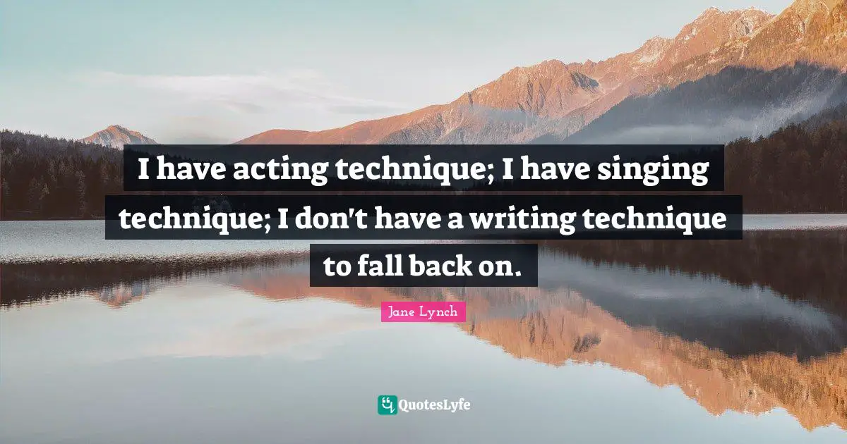 Jane Lynch Quotes: "I have acting technique; I have singing technique; I don't have a writing technique to fall back on."